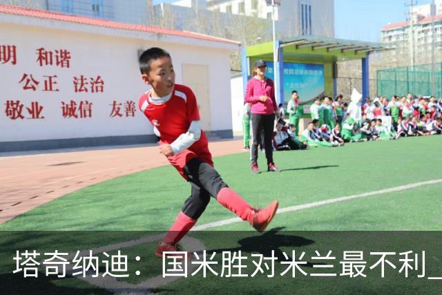 塔奇纳迪：国米胜对米兰最不利 两人将成胜负手