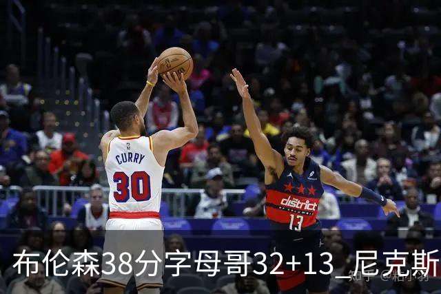 布伦森38分字母哥32+13 尼克斯终结雄鹿7连胜