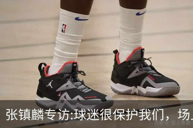 张镇麟专访:球迷很保护我们，场上为我们呐喊，场下跟黑子对线！