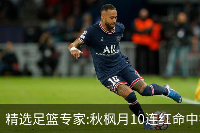 精选足篮专家:秋枫月10连红命中揭幕战 王九红7连红