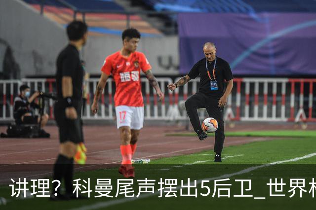 讲理？科曼尾声摆出5后卫 世界杯第3身高却被头球绝平
