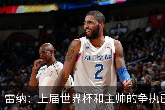 雷纳：上届世界杯和主帅的争执已经过去，当时太年轻但现在更成熟